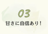 03甘さに自信あり！